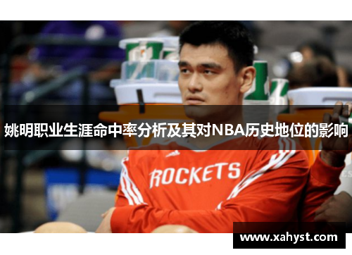 姚明职业生涯命中率分析及其对NBA历史地位的影响