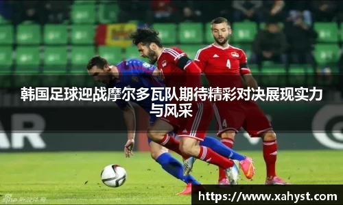 韩国足球迎战摩尔多瓦队期待精彩对决展现实力与风采