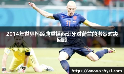 2014年世界杯经典重播西班牙对荷兰的激烈对决回顾