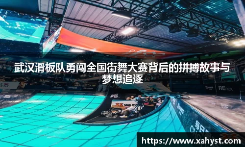 武汉滑板队勇闯全国街舞大赛背后的拼搏故事与梦想追逐